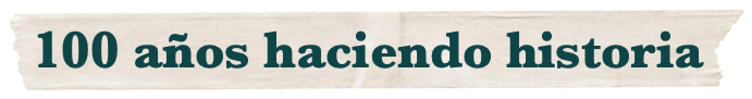 100 años haciendo historia